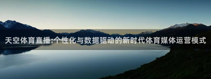 咪咕视频体育在线直播：天空体育直播:个性化与数据驱动的新时代体育媒体运营模式