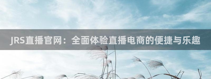 咪咕视频下载免费下载：JRS直播官网：全面体验直播电商的便捷与乐趣
