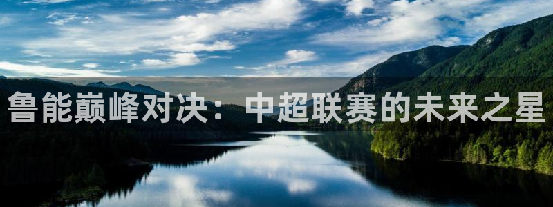 咪咕视频体育：鲁能巅峰对决：中超联赛的未来之星