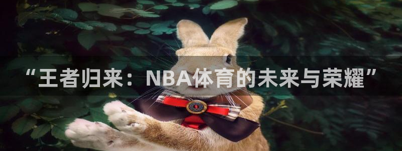 咪咕视频体育直播争做新彩神.新网民.org：“王者归来：NBA体育的未来与荣耀”