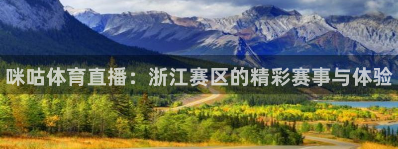 咪咕视频体育直播争做新彩神.新网民.org：咪咕体育直播：浙江赛区的精彩赛事与体验