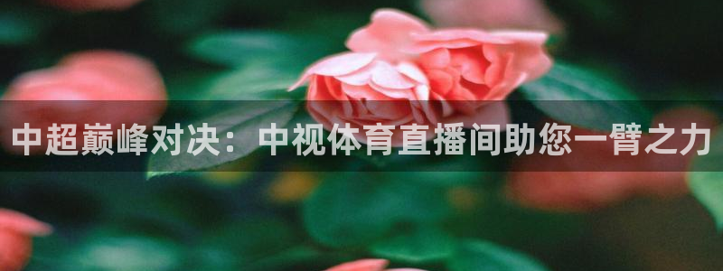 咪咕咪咕体育直播：中超巅峰对决：中视体育直播间助您一臂之力