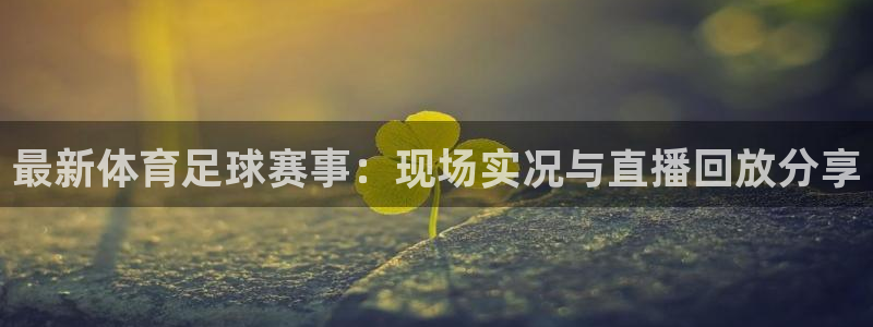 咪咕电视直播免费观看全部：最新体育足球赛事：现场实况与直播回放分享