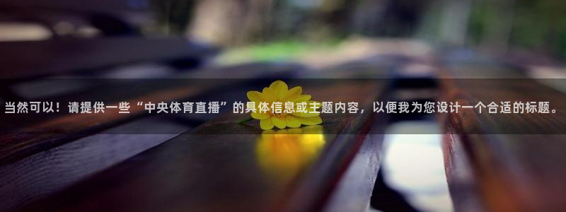 咪咕体育：当然可以！请提供一些“中央体育直播”的具体信息或主题内容，以便我为您设计一个合适的标题。
