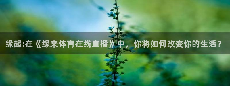 咪咕视频app下载官方正版安装最新版：缘起:在《缘来体育在线直播》中，你将如何改变你的生活？